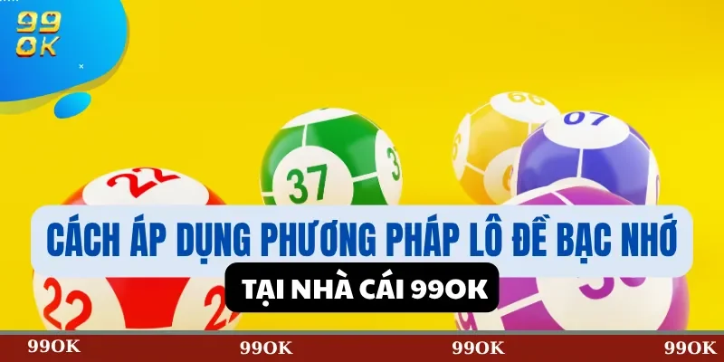 Cách Áp Dụng Phương Pháp Lô Đề Bạc Nhớ Tại Nhà Cái 99OK