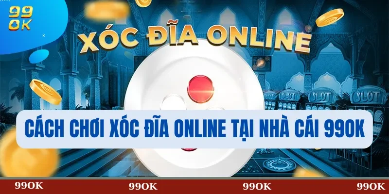 Cách Chơi Xóc Đĩa Online Tại Nhà Cái 99OK