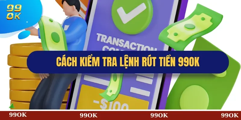 Cách kiểm tra lệnh rút tiền 99OK