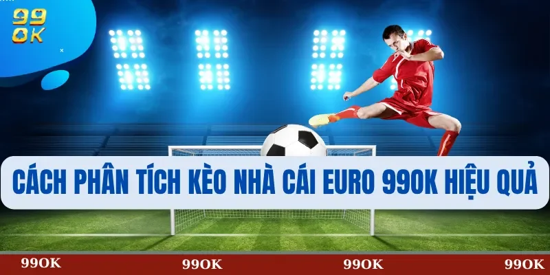 Cách Phân Tích Kèo Nhà Cái Euro 99OK Hiệu Quả