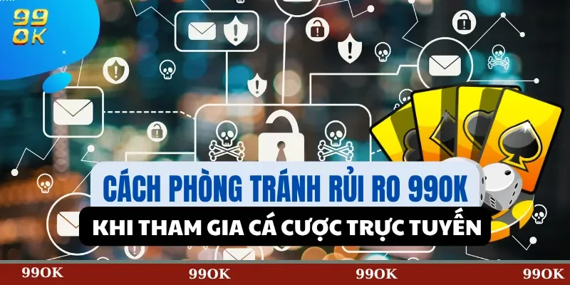 Cách Phòng Tránh Rủi Ro 99OK Khi Tham Gia Cá Cược Trực Tuyến