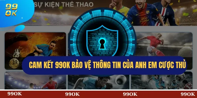 Cam kết 99OK bảo vệ thông tin của anh em cược thủ
