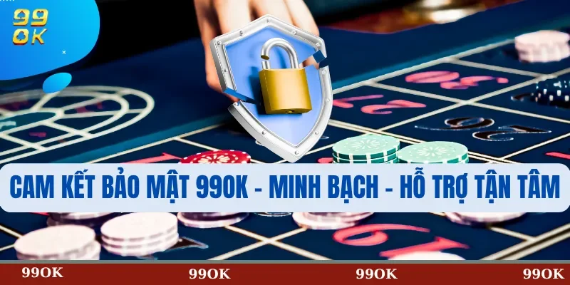 Cam kết bảo mật 99OK – Minh bạch – Hỗ trợ tận tâm