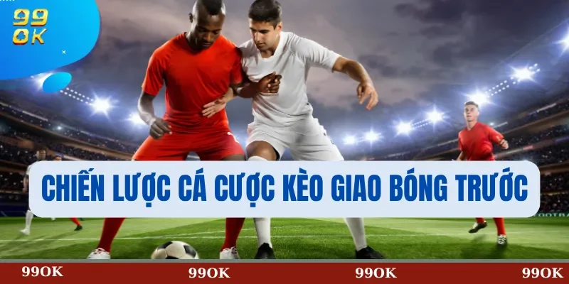Chiến Lược Cá Cược Kèo Giao Bóng Trước