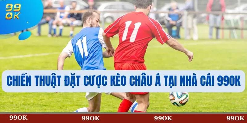 Chiến Thuật Đặt Cược Kèo Châu Á Tại Nhà Cái 99OK
