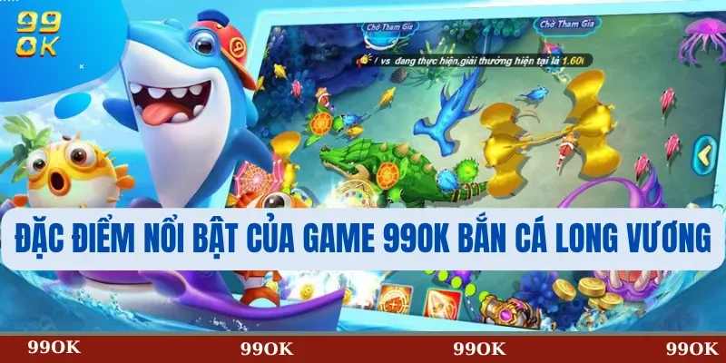 Đặc Điểm Nổi Bật Của Game 99OK Bắn Cá Long Vương