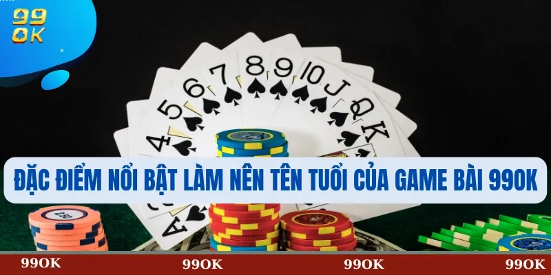Đặc Điểm Nổi Bật Làm Nên Tên Tuổi Của Game Bài 99OK