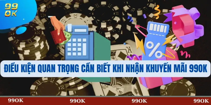 Điều kiện quan trọng cần biết khi nhận khuyến mãi 99OK