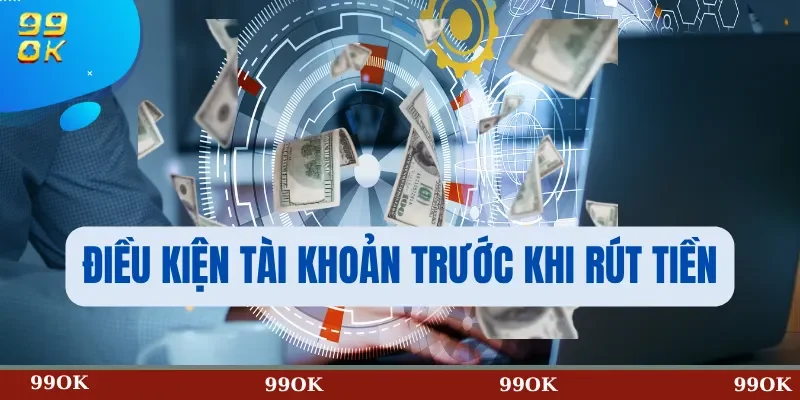 Điều kiện tài khoản trước khi rút tiền