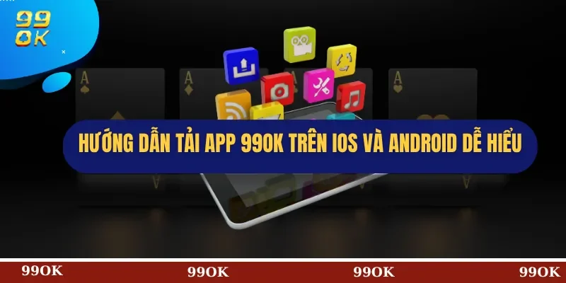 Hướng dẫn tải app 99OK trên iOS và Android dễ hiểu