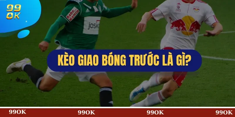 Kèo Giao Bóng Trước Là Gì?