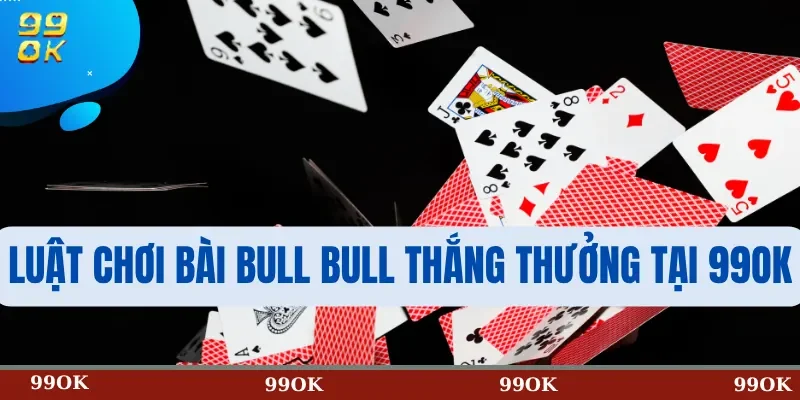 Luật chơi Bài Bull Bull thắng thưởng tại 99OK