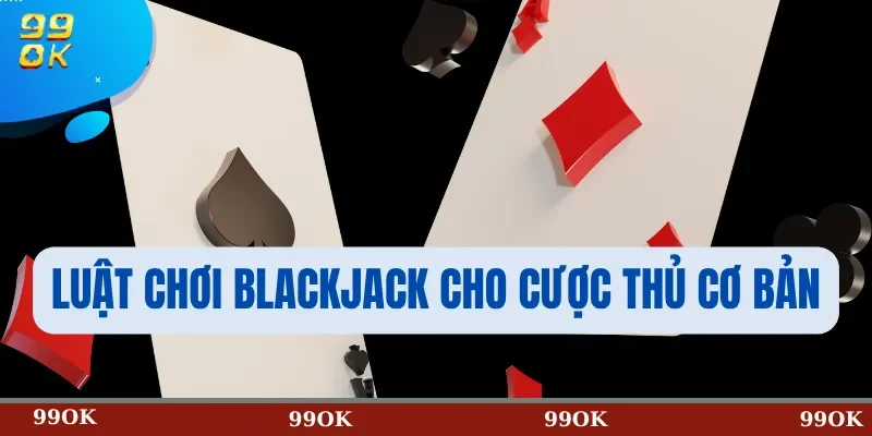Luật chơi Blackjack cho cược thủ cơ bản