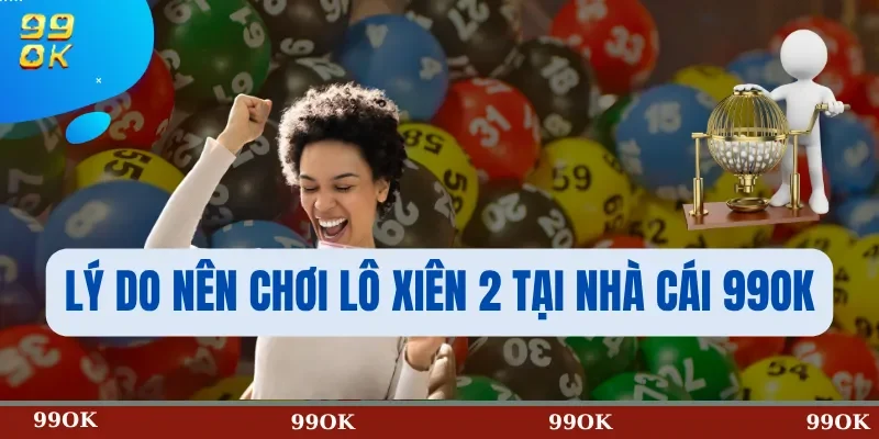 Lý Do Nên Chơi Lô Xiên 2 Tại Nhà Cái 99OK