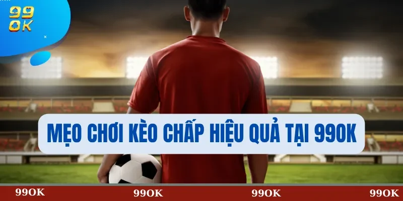 Mẹo Chơi Kèo Chấp Hiệu Quả Tại 99OK