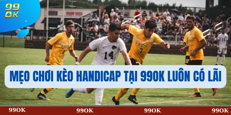 Mẹo Chơi Kèo Handicap Tại 99OK Luôn Có Lãi