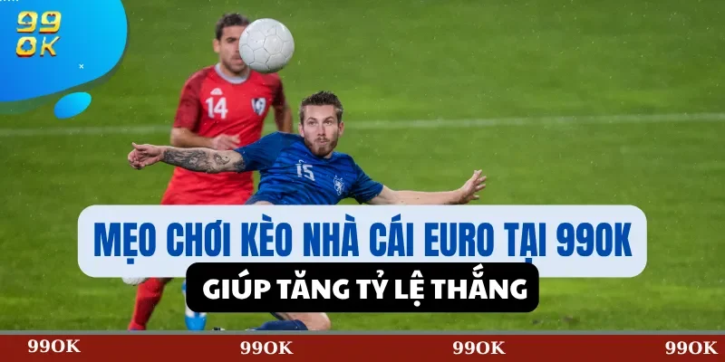 Mẹo Chơi Kèo Nhà Cái Euro Tại 99OK Giúp Tăng Tỷ Lệ Thắng