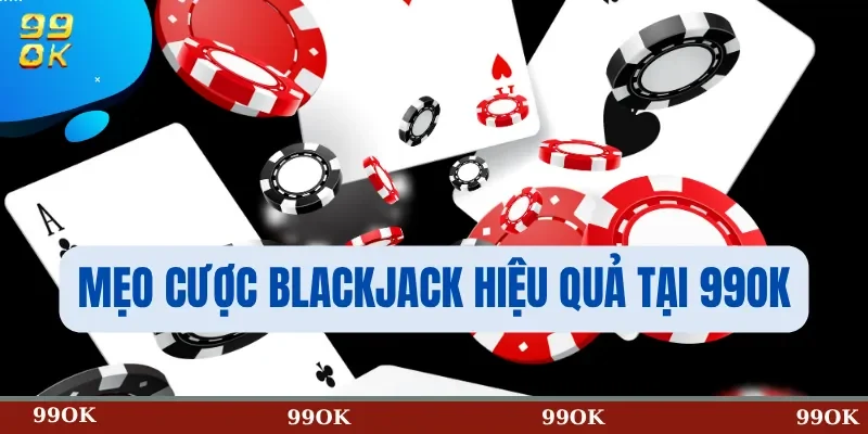 Mẹo cược Blackjack hiệu quả tại 99OK