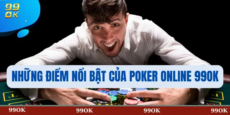 Những Điểm Nổi Bật Của Poker Online 99OK