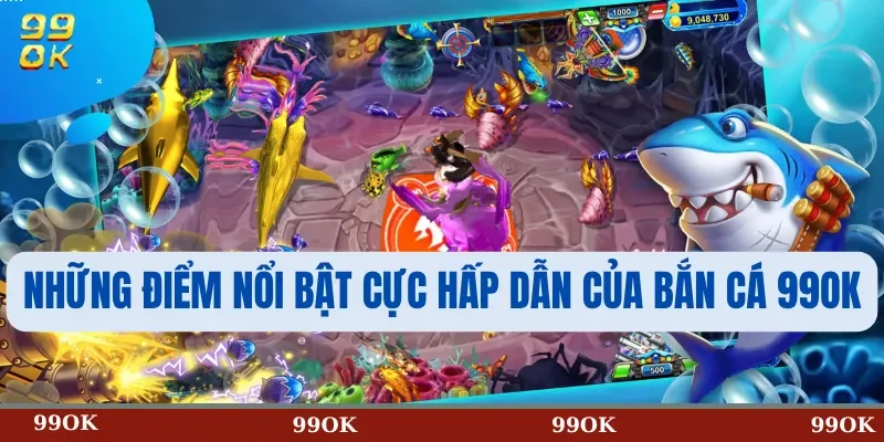 Những Điểm Nổi Bật Cực Hấp Dẫn Của Bắn Cá 99OK