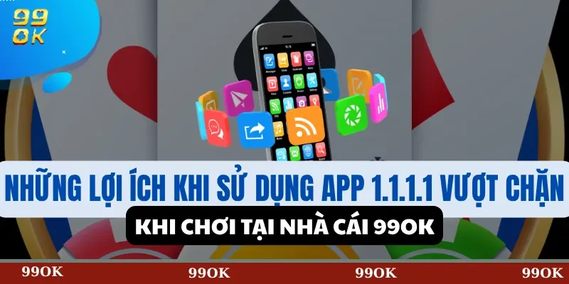 Những lợi ích khi sử dụng app 1.1.1.1 vượt chặn khi chơi tại nhà cái 99OK