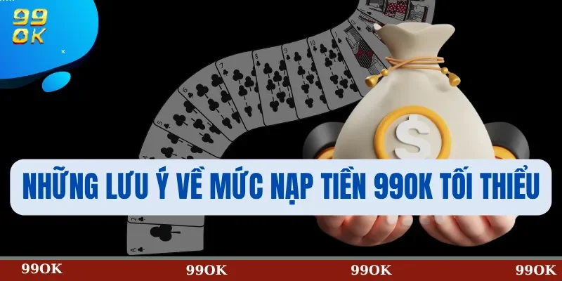 Những lưu ý về mức nạp tiền 99OK tối thiểu