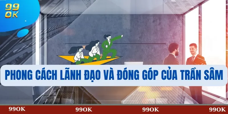 Phong Cách Lãnh Đạo và Đóng Góp Của Trần Sâm