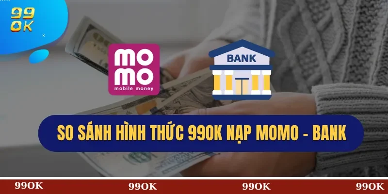 So sánh hình thức 99OK nạp Momo – Bank