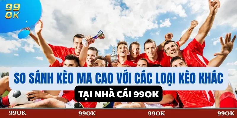 So Sánh Kèo Ma Cao Với Các Loại Kèo Khác Tại Nhà Cái 99OK