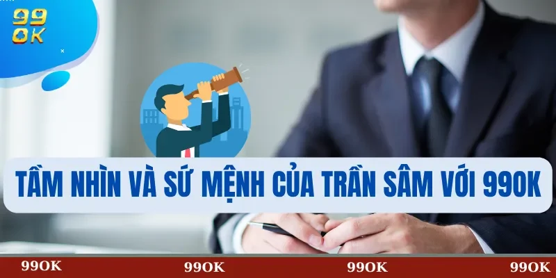 Tầm Nhìn và Sứ Mệnh của Trần Sâm với 99OK