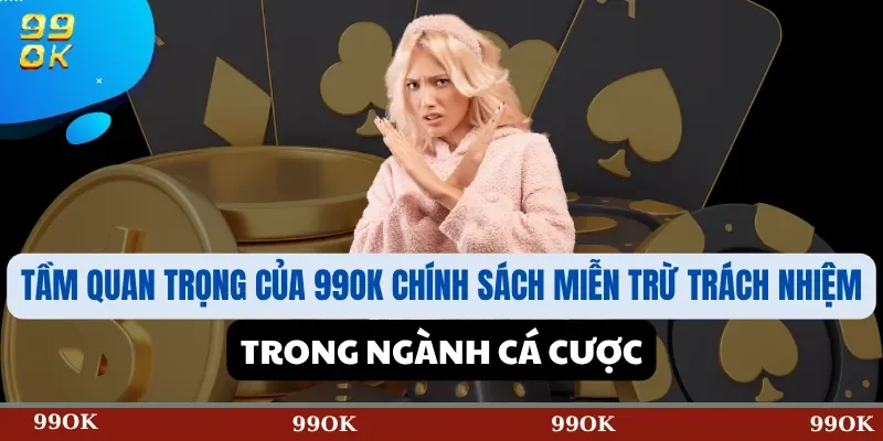 Tầm Quan Trọng của 99OK Chính Sách Miễn Trừ Trách Nhiệm trong Ngành Cá Cược