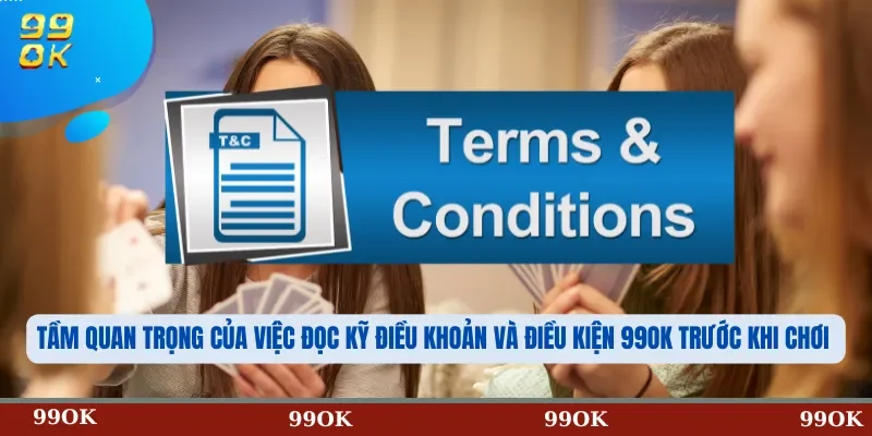 Tầm quan trọng của việc đọc kỹ Điều khoản và điều kiện 99OK trước khi chơi
