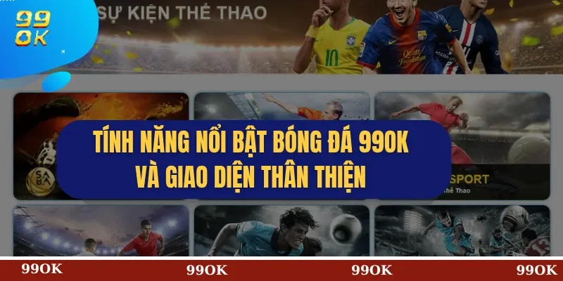 Tính Năng Nổi Bật Bóng đá 99OK và Giao Diện Thân Thiện