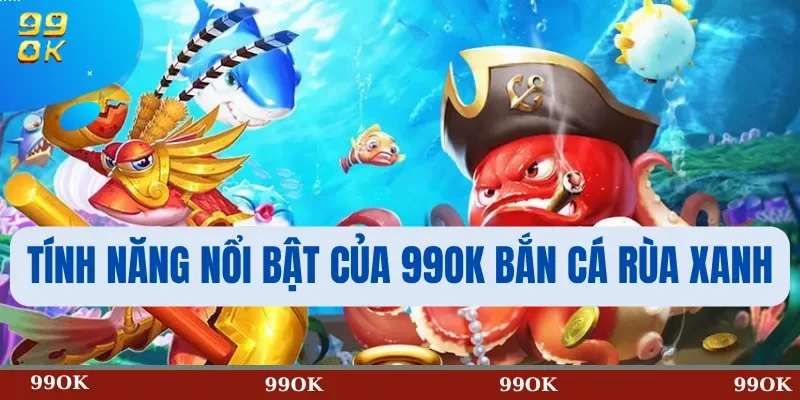 Tính Năng Nổi Bật Của 99OK Bắn Cá Rùa Xanh