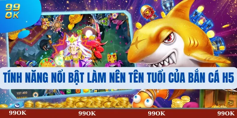 Tính Năng Nổi Bật Làm Nên Tên Tuổi Của Bắn Cá H5