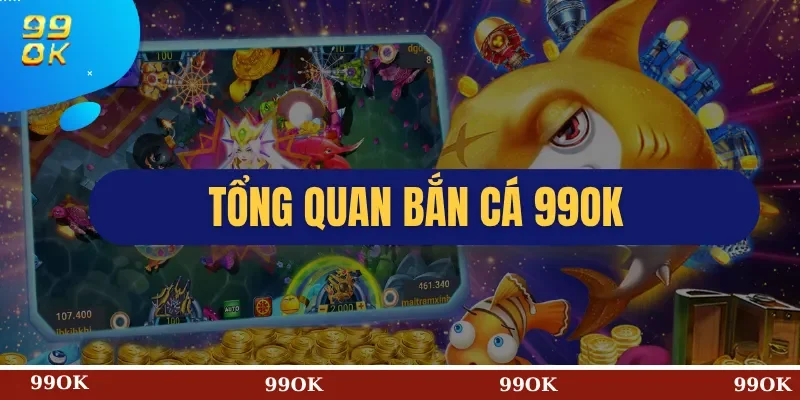 Tổng Quan Bắn Cá 99OK