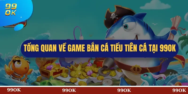 Tổng Quan Về Game Bắn cá tiểu tiên cá Tại 99OK