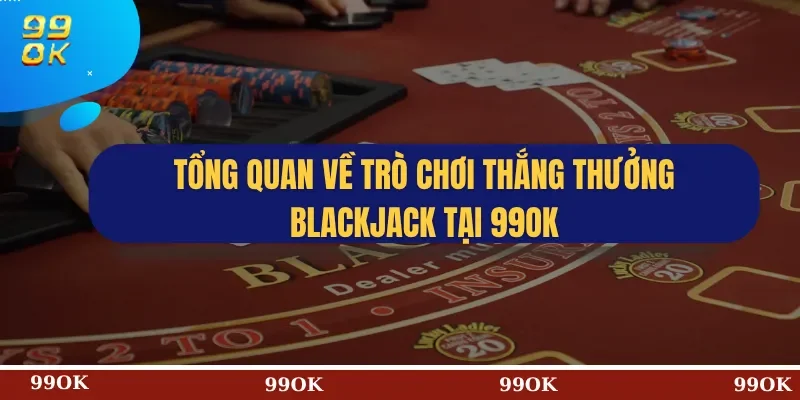 Tổng quan về trò chơi thắng thưởng Blackjack tại 99OK