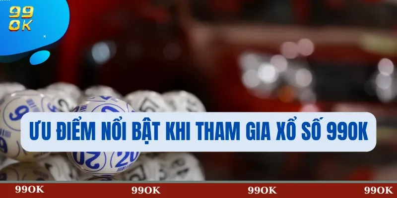 Ưu Điểm Nổi Bật Khi Tham Gia Xổ Số 99OK